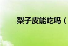 梨子皮能吃嗎（梨子皮吃了可以嗎）