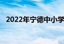 2022年寧德中小學暑期開學具體時間公告