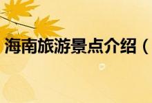 海南旅游景點(diǎn)介紹（海南旅游景點(diǎn)介紹簡(jiǎn)述）