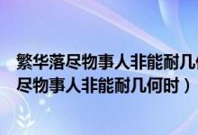 繁華落盡物事人非能耐幾何時(shí)這句是什么意思（解釋繁華落盡物事人非能耐幾何時(shí)）