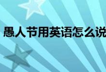 愚人節(jié)用英語(yǔ)怎么說(shuō)（愚人節(jié)用英語(yǔ)怎么說(shuō)）