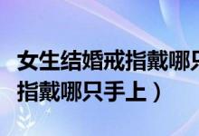 女生結(jié)婚戒指戴哪只手哪個手指（女性結(jié)婚戒指戴哪只手上）
