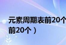 元素周期表前20個(gè)原子示意圖（元素周期表前20個(gè)）