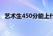 藝術生450分能上什么大學？哪個學校好？