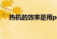 熱機的效率是用p表示嗎（熱機的效率）