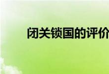 閉關(guān)鎖國(guó)的評(píng)價(jià)（閉關(guān)鎖國(guó)的原因）