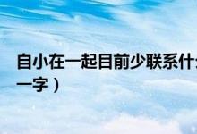 自小在一起目前少聯(lián)系什么意思（自小在一起目前少聯(lián)系打一字）