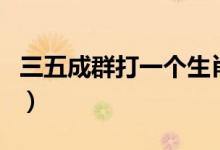 三五成群打一個生肖（三五成群打一生肖動物）