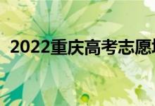 2022重慶高考志愿填報(bào)時(shí)間（怎樣填志愿）