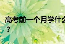 高考前一個(gè)月學(xué)什么？高考有哪些學(xué)習(xí)小技巧？