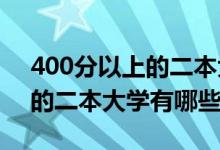 400分以上的二本大學(xué)（2022年400分左右的二本大學(xué)有哪些）