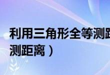 利用三角形全等測距離教案（利用三角形全等測距離）