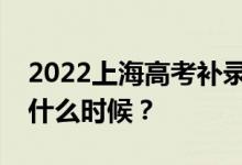 2022上海高考補錄報名時間補錄報名時間是什么時候？