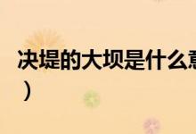 決堤的大壩是什么意思（決堤的大壩含義介紹）