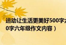 運(yùn)動(dòng)讓生活更美好500字六年級(jí)作文（運(yùn)動(dòng)讓生活更美好500字六年級(jí)作文內(nèi)容）