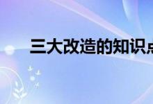 三大改造的知識點（三大改造的形式）