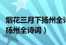 煙花三月下?lián)P州全詩(shī)詞帶拼音版（煙花三月下?lián)P州全詩(shī)詞）