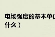 電場強度的基本單位是什么（電場強度單位是什么）