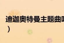 迪迦奧特曼主題曲叫什么（主題曲的歌詞展示）