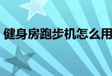 健身房跑步機(jī)怎么用（跑步機(jī)怎么開始啟動）