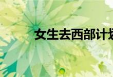 女生去西部計(jì)劃好不好（安全嗎）