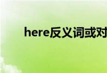 here反義詞或?qū)?yīng)詞（here反義詞）
