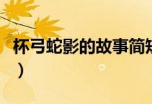 杯弓蛇影的故事簡(jiǎn)短（杯弓蛇影的故事和寓意）