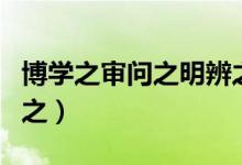 博學之審問之明辨之篤行之原文（博學之審問之）