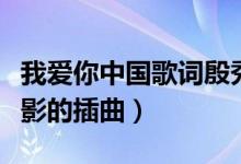 我愛(ài)你中國(guó)歌詞殷秀梅（我愛(ài)你中國(guó)是哪部電影的插曲）