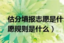 估分填報(bào)志愿是什么時(shí)候的事（2022現(xiàn)在志愿規(guī)則是什么）