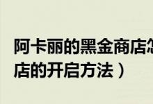 阿卡麗的黑金商店怎么開啟（阿卡麗的黑金商店的開啟方法）