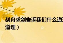 刻舟求劍告訴我們什么道理十幾字（刻舟求劍告訴我們什么道理）