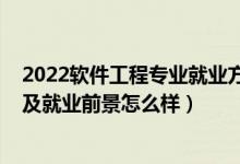 2022軟件工程專業(yè)就業(yè)方向（2022軟件工程專業(yè)就業(yè)方向及就業(yè)前景怎么樣）