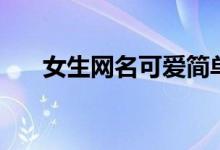 女生網(wǎng)名可愛簡單（可愛的女生昵稱）