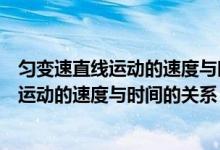 勻變速直線運動的速度與時間的關(guān)系講解視頻（勻變速直線運動的速度與時間的關(guān)系）