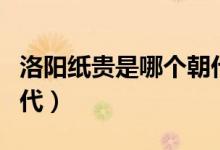 洛陽紙貴是哪個(gè)朝代典故（洛陽紙貴是哪個(gè)朝代）