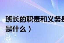 班長(zhǎng)的職責(zé)和義務(wù)是什么（班長(zhǎng)的職責(zé)和義務(wù)是什么）