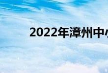 2022年漳州中小學暑假開學日期？