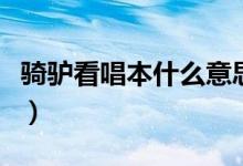 騎驢看唱本什么意思呢（騎驢看唱本什么意思）