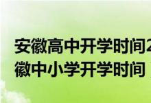 安徽高中開學(xué)時(shí)間2020年（2020年下半年安徽中小學(xué)開學(xué)時(shí)間）
