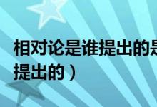 相對論是誰提出的是哪個國家的（相對論是誰提出的）