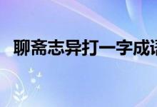 聊齋志異打一字成語（聊齋志異打一成語）
