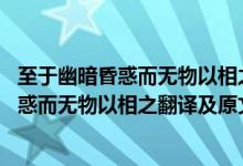 至于幽暗昏惑而無物以相之,亦不能至也的翻譯（至于幽暗昏惑而無物以相之翻譯及原文）