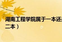 湖南工程學院屬于一本還是二本（湖南工程學院是一本還是二本）