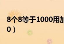 8個8等于1000用加減乘除法（8個8等于1000）
