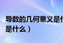 導(dǎo)數(shù)的幾何意義是什么意思（導(dǎo)數(shù)的幾何意義是什么）
