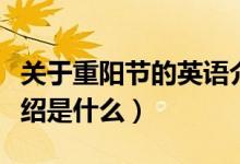 關(guān)于重陽(yáng)節(jié)的英語(yǔ)介紹（關(guān)于重陽(yáng)節(jié)的英語(yǔ)介紹是什么）