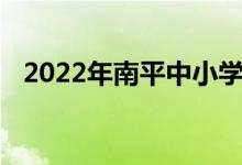 2022年南平中小學(xué)暑期開學(xué)具體時間公布