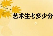 藝術(shù)生考多少分？錄取分?jǐn)?shù)是多少？