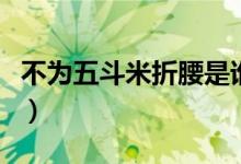 不為五斗米折腰是誰寫（不為五斗米折腰是誰）